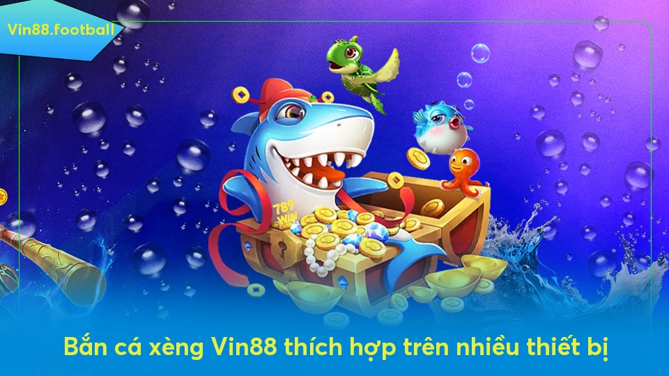 Bắn cá xèng Vin88 thích hợp trên nhiều thiết bị