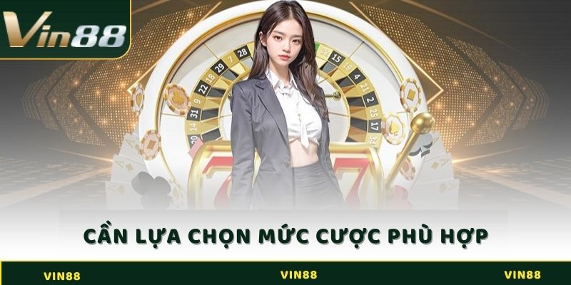 Bạn cần lựa chọn mức cược sao cho phù hợp với khả năng tài chính của mình