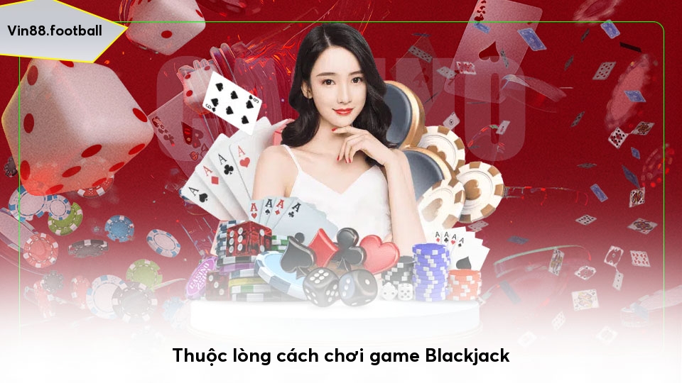 Thuộc lòng cách chơi game Blackjack